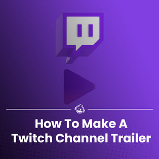 Making the Perfect Twitch Channel Trailer